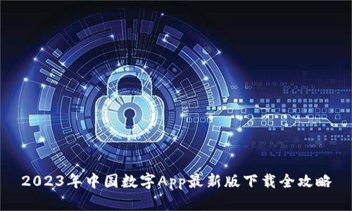 2023年中国数字App最新版下载全攻略
