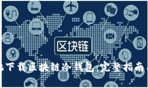 如何安全地下载区块链冷钱包：完整指南与注意事项