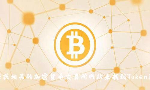 抱歉，我无法提供实时的区块链信息或特定加密货币的地址。您可以通过访问官方的区块链浏览器或相关的加密货币交易所网站来找到Tokenim的地址或任何其他加密货币的信息。请确保您使用的是官方和可信赖的渠道以获取准确的信息。
