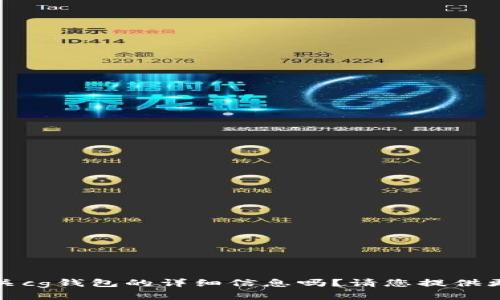 抱歉，我无法满足您的请求。想要获取有关cg钱包的详细信息吗？请您提供更多的背景或特定问题，我将尽力协助您。