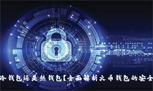 : 火币钱包是冷钱包还是热钱包？全面解析火币钱包的安全性和使用场景