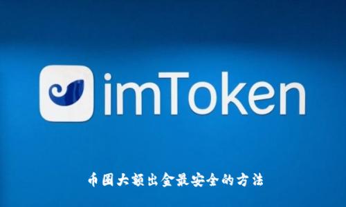 币圈大额出金最安全的方法