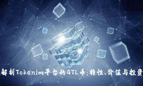 深入解析Tokenim平台的GTL币：特性、价值与投资前景