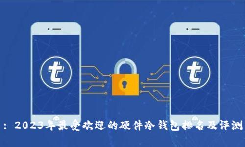 : 2023年最受欢迎的硬件冷钱包排名及评测