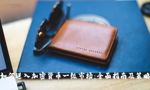 如何进入加密货币一级市场：全面指南及策略