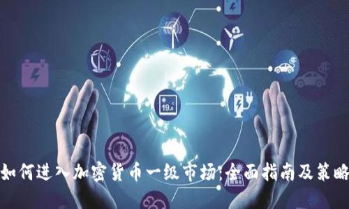 如何进入加密货币一级市场：全面指南及策略