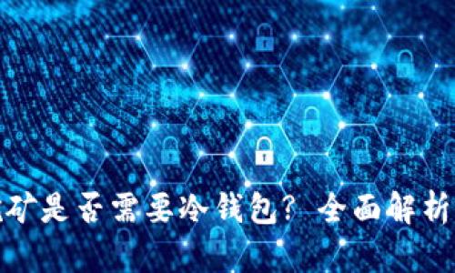 : 小算力挖矿是否需要冷钱包? 全面解析与最佳实践