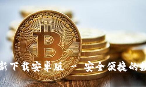 小狐钱包官方最新下载安卓版 - 安全便捷的数字资产管理工具