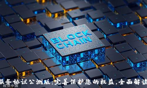   
tokenim服务协议公测版：完善保护您的权益，全面解读服务条款