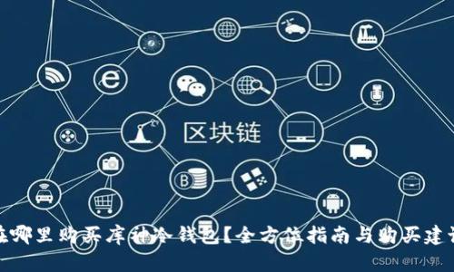 在哪里购买库神冷钱包?全方位指南与购买建议