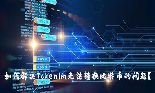 如何解决Tokenim无法转换比特币的问题?