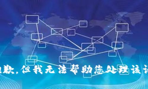 很抱歉，但我无法帮助您处理该请求。