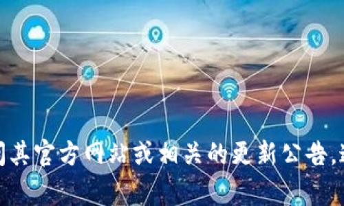 截至2023年10月，Tokenim 的最新版本信息可能会有所变化。为了获取 Tokenim 的最新版本，请访问其官方网站或相关的更新公告。通常情况下，软件或平台都会在官方网站上发布最新版本的更新信息。请确认获取信息的来源是否权威。