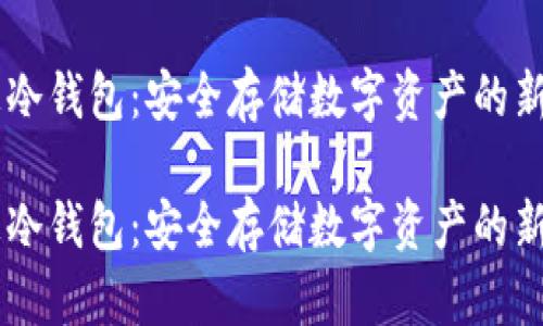 币汇冷钱包:安全存储数字资产的新标准
币汇冷钱包:安全存储数字资产的新标准