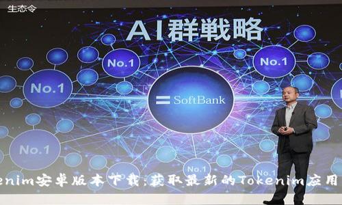 Tokenim安卓版本下载:获取最新的Tokenim应用程序