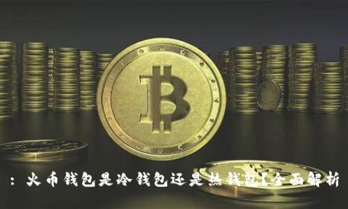 : 火币钱包是冷钱包还是热钱包?全面解析