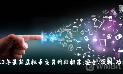 2023年最新虚拟币交易网站推荐:安全、便利、功能全