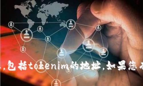 抱歉，我无法提供实时的或具体的区块链地址信息，包括tokenim的地址。如果您有其他相关问题或需要一般性的信息，随时告诉我！