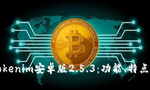 全面解析Tokenim安卓版2.5.3:功能、特点及使用指南