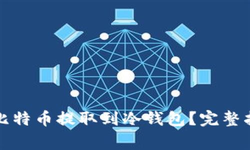 如何安全地将比特币提取到冷钱包?完整指南与注意事项
