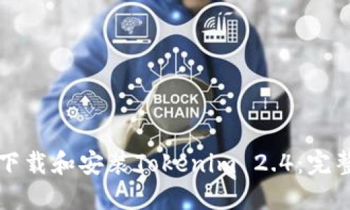如何下载和安装Tokenim 2.4:完整指南