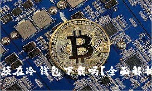 库神APP:必须在冷钱包下载吗?全面解析和使用指南