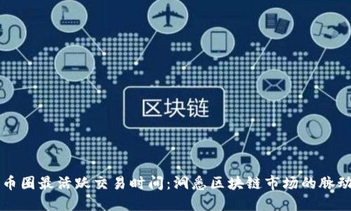 币圈最活跃交易时间:洞悉区块链市场的脉动