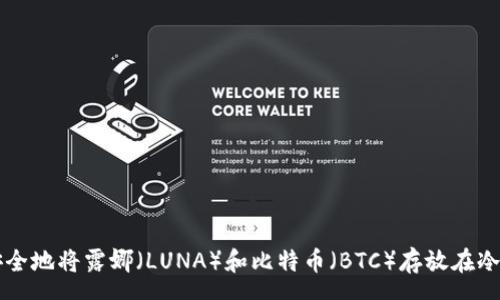 pre
如何安全地将露娜(LUNA)和比特币(BTC)存放在冷钱包中