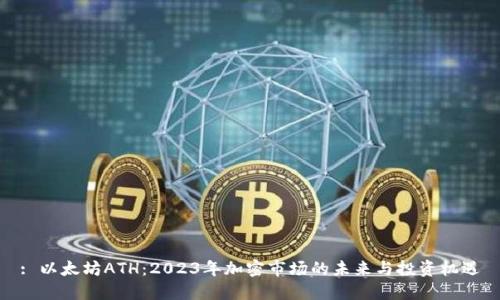 : 以太坊ATH:2023年加密市场的未来与投资机遇