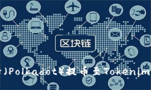 如何顺利将波卡(Polkadot)提币至Tokenim平台的详细指南