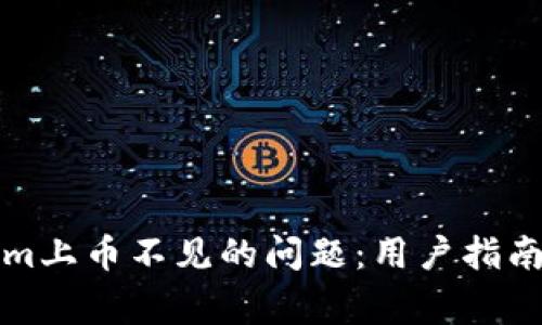 如何解决Tokenim上币不见的问题:用户指南与常见问题解答