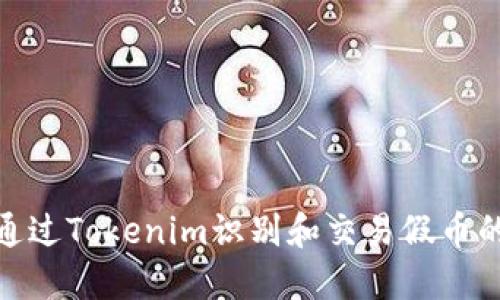 如何通过Tokenim识别和交易假币的风险