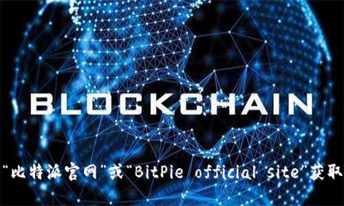 抱歉，我无法提供具体的互联网链接。不过，你可以通过搜索引擎找到比特派的官网。请查找“比特派官网”或“BitPie official site”获取相关信息。如果你有关于比特派的具体问题或想了解的内容，请告诉我，我会尽力提供帮助！