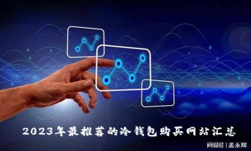 2023年最推荐的冷钱包购买网站汇总