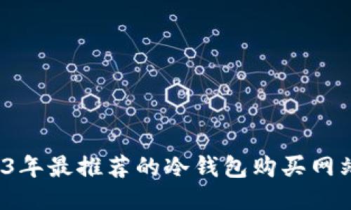 2023年最推荐的冷钱包购买网站汇总