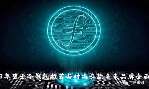 2023年男士冷钱包推荐与时尚长款手表品牌全面解析