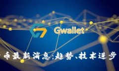 加密数字货币最新消息：趋势、技术进