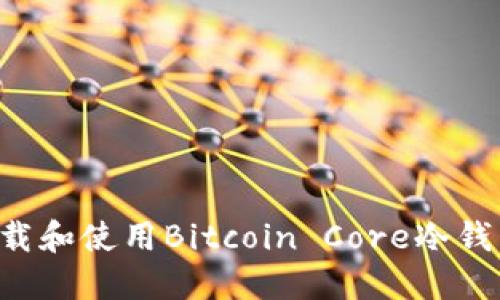 如何安全下载和使用Bitcoin Core冷钱包:全面指南