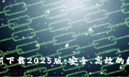 小狐钱包官方最新下载2025版:安全、高效的数字钱包解决方案