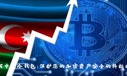 如何申请冷钱包:保护您的加密资产安全的终极指南