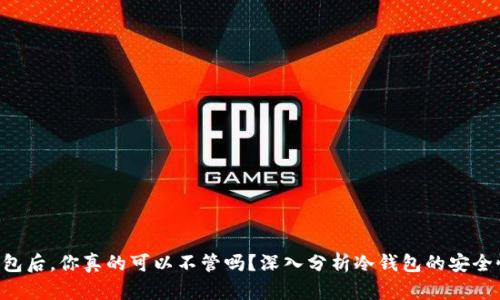 BTC放在冷钱包后,你真的可以不管吗?深入分析冷钱包的安全性与管理策略