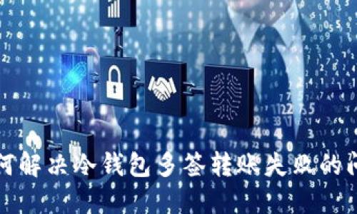 如何解决冷钱包多签转账失败的问题