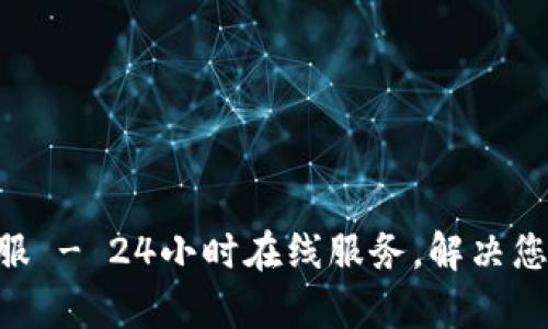 Tokenim客服 - 24小时在线服务,解决您的所有疑问