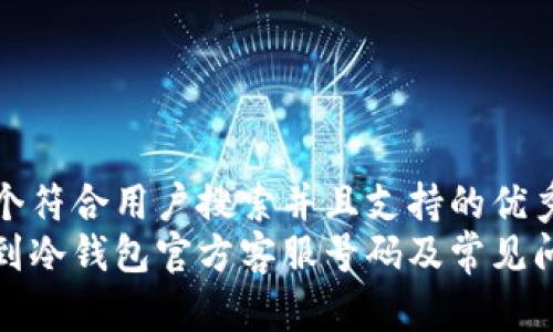 思考一个符合用户搜索并且支持的优秀
如何找到冷钱包官方客服号码及常见问题解答