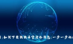 题目：如何下载狗狗币官方冷钱包：一