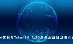 如何利用TokenIM 2.90您的区块链应用开发