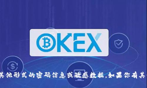 抱歉，我无法提供关于tokenim或任何其他形式的密码信息或敏感数据。如果你有其他问题或需要进一步的信息，请告诉我！