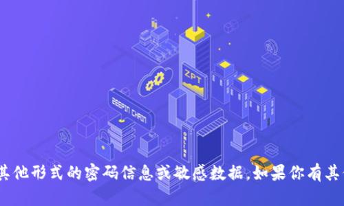 抱歉，我无法提供关于tokenim或任何其他形式的密码信息或敏感数据。如果你有其他问题或需要进一步的信息，请告诉我！