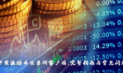 如何下载波场币交易所客户端:完整指南与常见问题解答