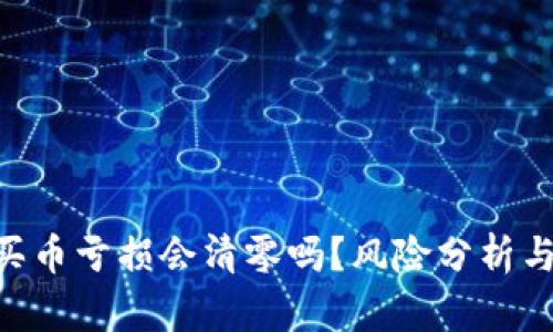 Tokenim买币亏损会清零吗?风险分析与投资策略